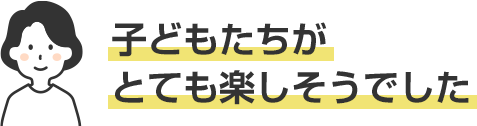 子どもたちがとても楽しそうでした