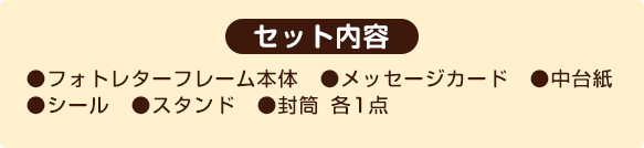 セット内容・フォトレターフレーム本体・メッセージカード・中台紙・シール・スタンド・封筒各1枚