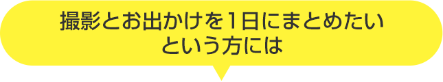 撮影とお出かけを1日にまとめたいという方には