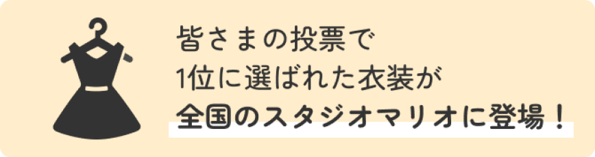 皆様の投票で1位に選ばれた衣装が全国のスタジオマリオに登場！