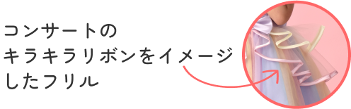 コンサートのキラキラリボンをイメージしたフリル 