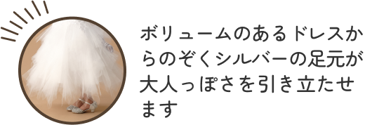 ボリュームのあるドレスからのぞくシルバーの足元が大人っぽさを引き立たせます